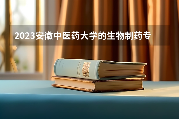 2023安徽中医药大学的生物制药专业分数线高不高 安徽中医药大学生物制药专业历年分数线参考表单