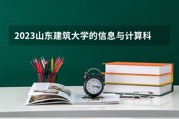 2023山东建筑大学的信息与计算科学专业分数线高不高 山东建筑大学信息与计算科学专业历年分数线参考表单