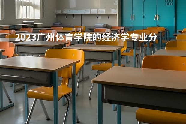 2023广州体育学院的经济学专业分数线高不高 广州体育学院经济学专业历年分数线参考表单