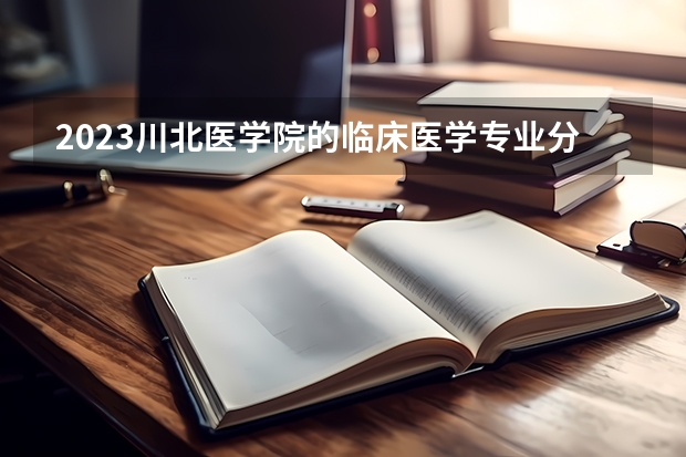 2023川北医学院的临床医学专业分数线高不高 川北医学院临床医学专业历年分数线参考表单