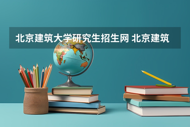 北京建筑大学研究生招生网 北京建筑大学计算机考研23录取分数线