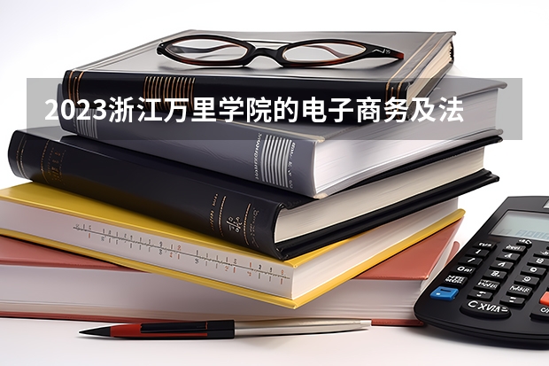 2023浙江万里学院的电子商务及法律专业分数线高不高 浙江万里学院电子商务及法律专业历年分数线参考表单