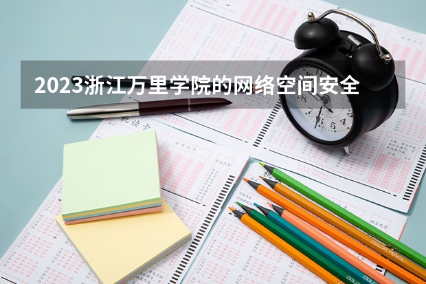 2023浙江万里学院的网络空间安全专业分数线高不高 浙江万里学院网络空间安全专业历年分数线参考表单