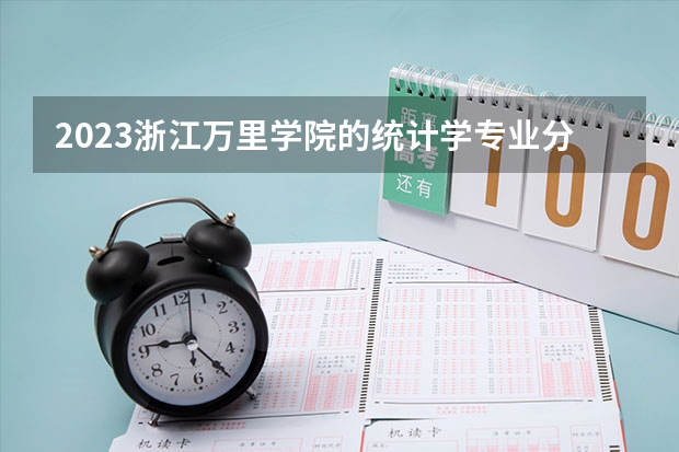 2023浙江万里学院的统计学专业分数线高不高 浙江万里学院统计学专业历年分数线参考表单