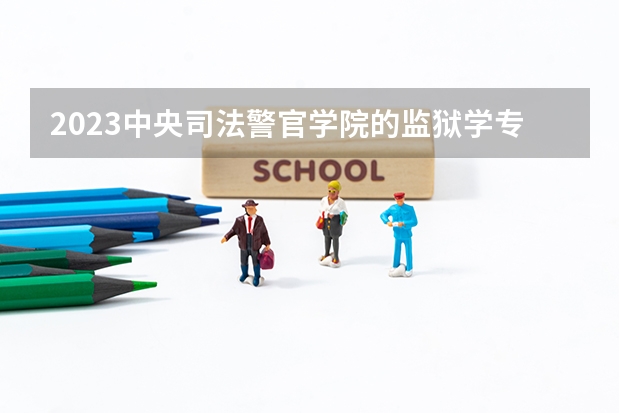 2023中央司法警官学院的监狱学专业分数线高不高 中央司法警官学院监狱学专业历年分数线参考表单