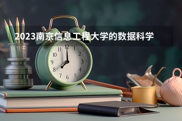 2023南京信息工程大学的数据科学与大数据技术专业分数线高不高 南京信息工程大学数据科学与大数据技术专业历年分数线参考表单