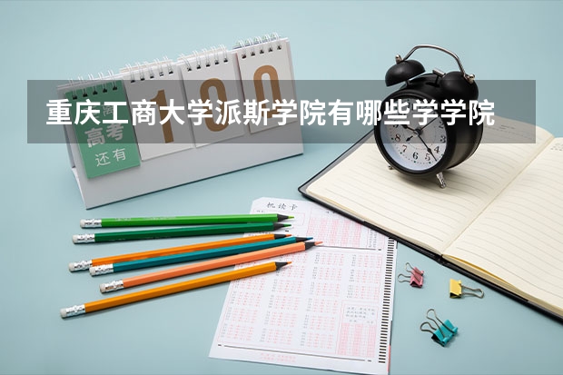 重庆工商大学派斯学院有哪些学学院 重庆工商大学派斯学院一年学费贵不贵