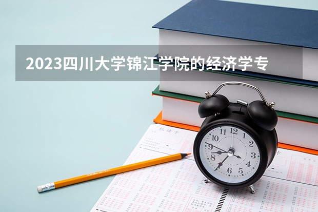 2023四川大学锦江学院的经济学专业分数线高不高 四川大学锦江学院经济学专业历年分数线参考表单