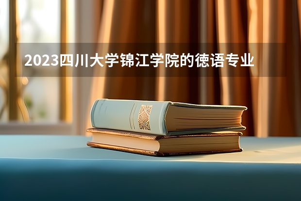 2023四川大学锦江学院的徳语专业分数线高不高 四川大学锦江学院徳语专业历年分数线参考表单