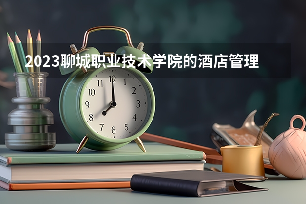 2023聊城职业技术学院的酒店管理与数字化运营专业分数线高不高 聊城职业技术学院酒店管理与数字化运营专业历年分数线参考表单