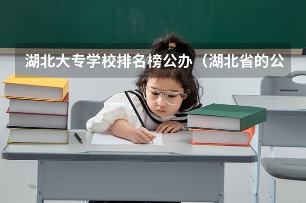 湖北大专学校排名榜公办（湖北省的公办专科学校排名）