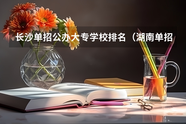长沙单招公办大专学校排名（湖南单招分数最低的公办学校）