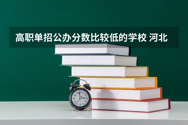 高职单招公办分数比较低的学校 河北高职单招分数线