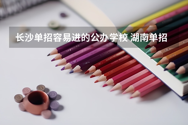 长沙单招容易进的公办学校 湖南单招排名前十的学校