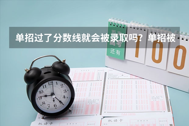 单招过了分数线就会被录取吗？单招被录取了可不可以放弃不去念？继续参加高考